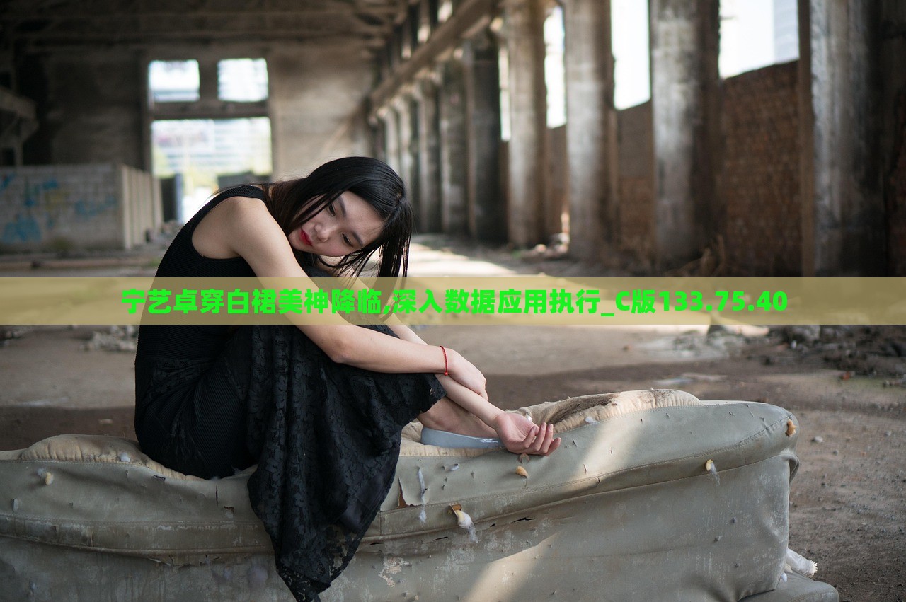 宁艺卓穿白裙美神降临,深入数据应用执行_C版133.75.40，宁艺卓白裙之美，数据应用执行深度解析_C版数据揭秘