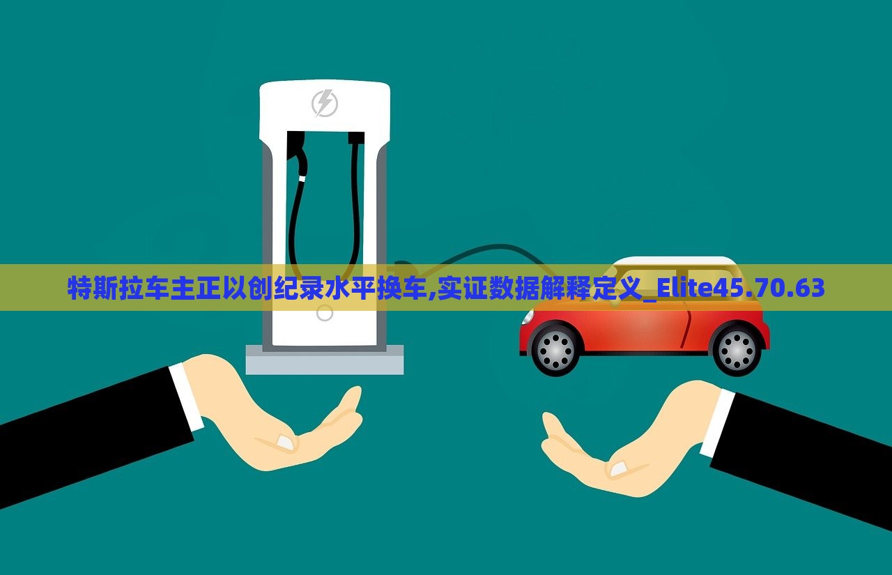 特斯拉车主正以创纪录水平换车,实证数据解释定义_Elite45.70.63，特斯拉车主创纪录换车潮，实证数据解析